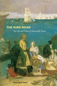 The Kiso Road: The Life and Times of Shimazaki Toson